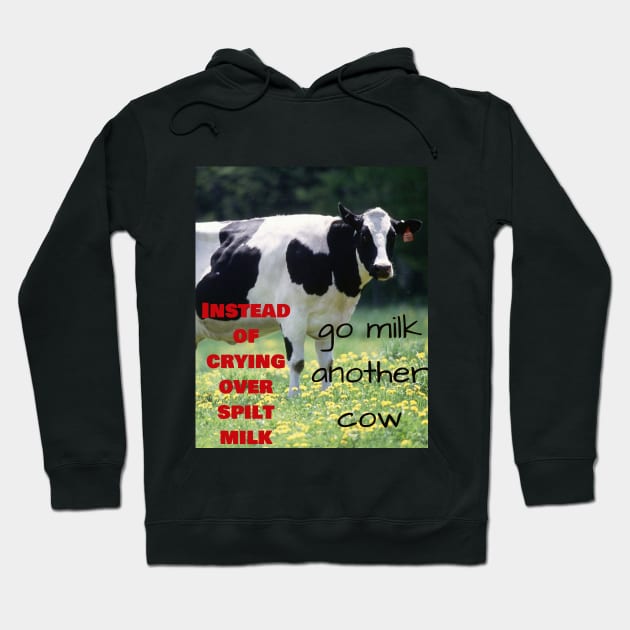 Instead of crying over spilt milk, go milk another cow Hoodie by Jerry De Luca